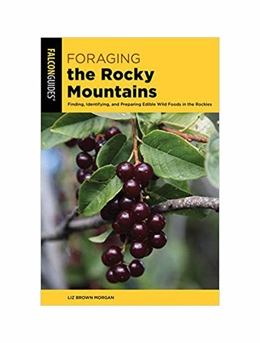 FORAGING THE ROCKY MOUNTAINS: Finding, Identifying, and Preparing Edible Wild Foods in Rockies